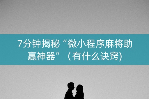 7分钟揭秘“微小程序麻将助赢神器”（有什么诀窍)