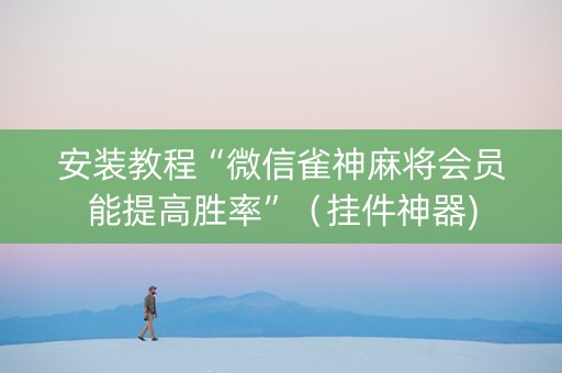 安装教程“微信雀神麻将会员能提高胜率”（挂件神器)