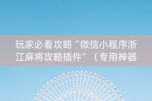 玩家必看攻略“微信小程序浙江麻将攻略插件”（专用神器下载)