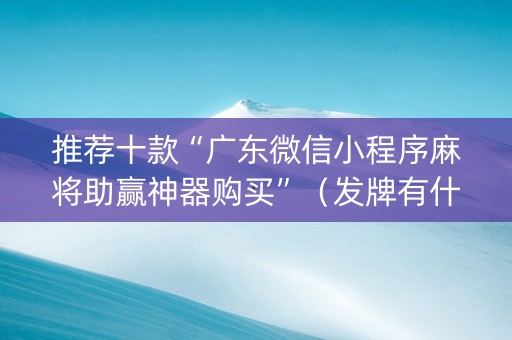推荐十款“广东微信小程序麻将助赢神器购买”（发牌有什么规律吗)