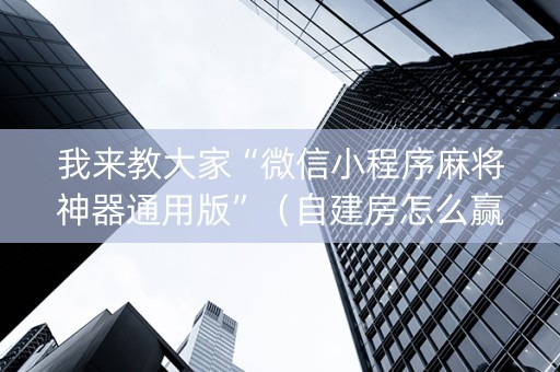 我来教大家“微信小程序麻将神器通用版”（自建房怎么赢)