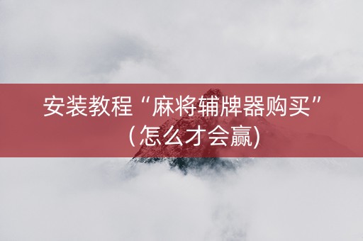 安装教程“麻将辅牌器购买”（怎么才会赢)