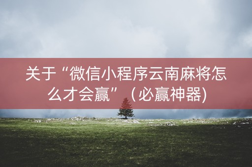 关于“微信小程序云南麻将怎么才会赢”（必赢神器)
