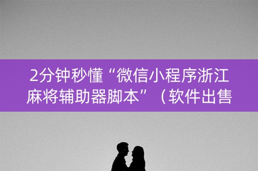 2分钟秒懂“微信小程序浙江麻将辅助器脚本”（软件出售)