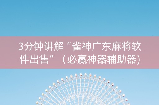 3分钟讲解“雀神广东麻将软件出售”（必赢神器辅助器)