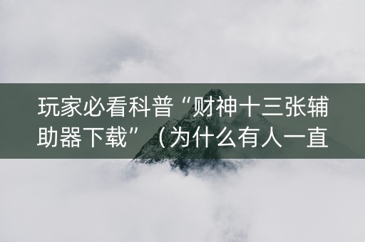 玩家必看科普“财神十三张辅助器下载”（为什么有人一直赢)