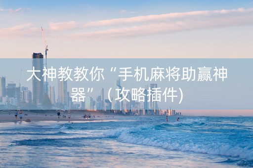 大神教教你“手机麻将助赢神器”（攻略插件)