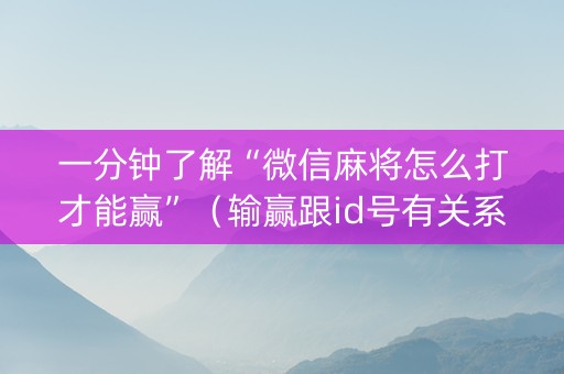 一分钟了解“微信麻将怎么打才能赢”（输赢跟id号有关系吗)