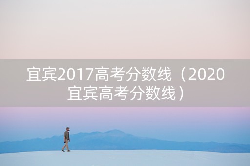 宜宾2017高考分数线（2020宜宾高考分数线）
