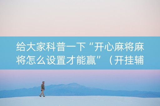 给大家科普一下“开心麻将麻将怎么设置才能赢”（开挂辅助器脚本)