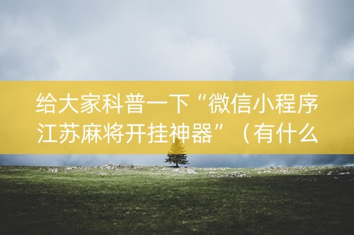 给大家科普一下“微信小程序江苏麻将开挂神器”（有什么规律)