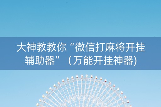 大神教教你“微信打麻将开挂辅助器”（万能开挂神器)