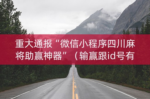重大通报“微信小程序四川麻将助赢神器”（输赢跟id号有关系吗)