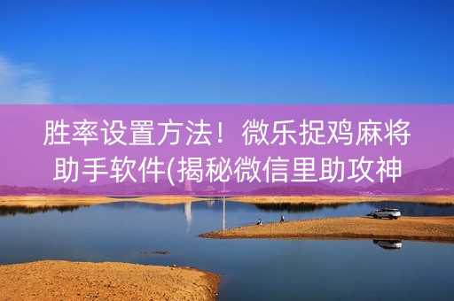 胜率设置方法！微乐捉鸡麻将助手软件(揭秘微信里助攻神器)