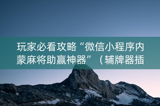 玩家必看攻略“微信小程序内蒙麻将助赢神器”（辅牌器插件购买)