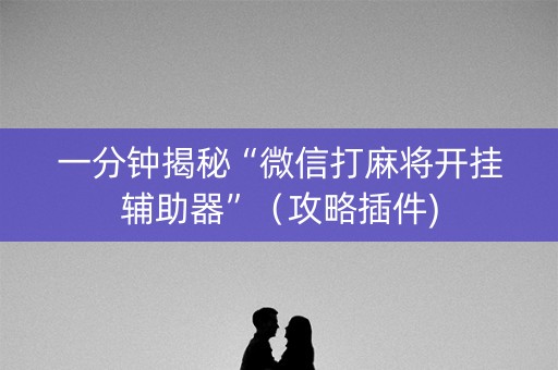 一分钟揭秘“微信打麻将开挂辅助器”（攻略插件)