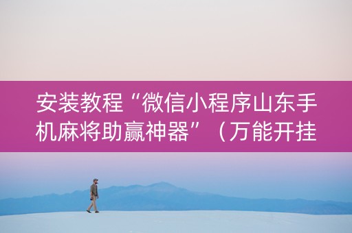 安装教程“微信小程序山东手机麻将助赢神器”（万能开挂神器)