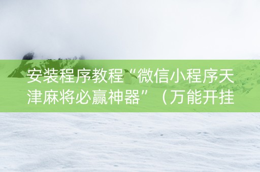 安装程序教程“微信小程序天津麻将必赢神器”（万能开挂神器)