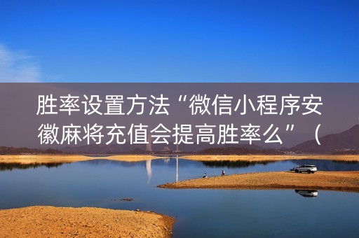 胜率设置方法“微信小程序安徽麻将充值会提高胜率么”（插件开挂免费AI)