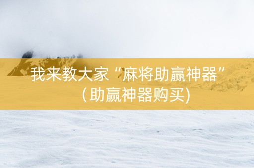 我来教大家“麻将助赢神器”（助赢神器购买)