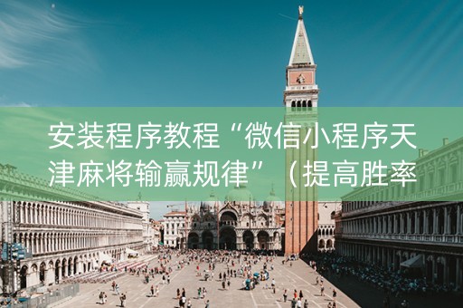 安装程序教程“微信小程序天津麻将输赢规律”（提高胜率软件)