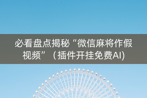 必看盘点揭秘“微信麻将作假视频”（插件开挂免费AI)