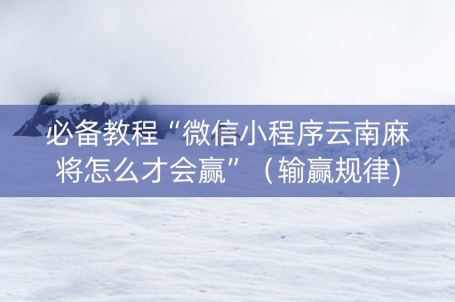 必备教程“微信小程序云南麻将怎么才会赢”（输赢规律)