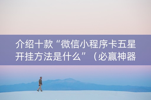 介绍十款“微信小程序卡五星开挂方法是什么”（必赢神器辅助器)