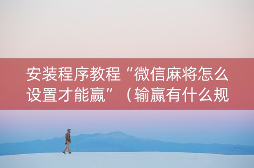 安装程序教程“微信麻将怎么设置才能赢”（输赢有什么规律)