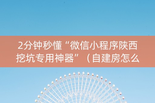 2分钟秒懂“微信小程序陕西挖坑专用神器”（自建房怎么拿好牌)