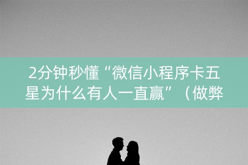 2分钟秒懂“微信小程序卡五星为什么有人一直赢”（做弊器软件下载)