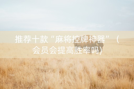 推荐十款“麻将控牌神器”（会员会提高胜率吗)