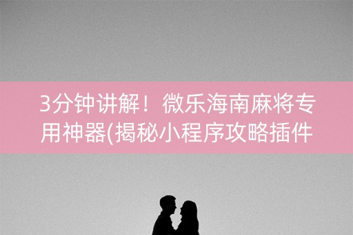 3分钟讲解！微乐海南麻将专用神器(揭秘小程序攻略插件)