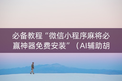 必备教程“微信小程序麻将必赢神器免费安装”（AI辅助胡牌规则)