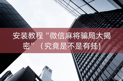 安装教程“微信麻将骗局大揭密”（究竟是不是有挂)