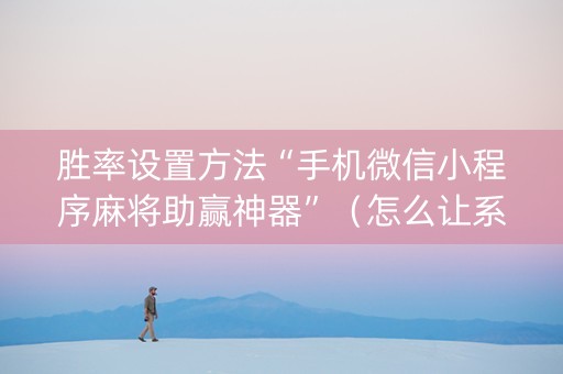 胜率设置方法“手机微信小程序麻将助赢神器”（怎么让系统给你发好牌)