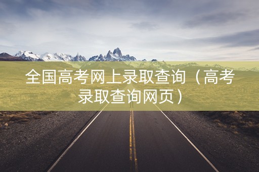 全国高考网上录取查询（高考录取查询网页）
