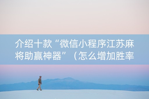 介绍十款“微信小程序江苏麻将助赢神器”（怎么增加胜率)