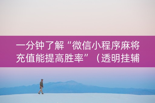 一分钟了解“微信小程序麻将充值能提高胜率”（透明挂辅助器)
