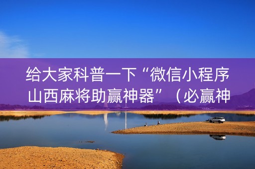 给大家科普一下“微信小程序山西麻将助赢神器”（必赢神器辅助器)