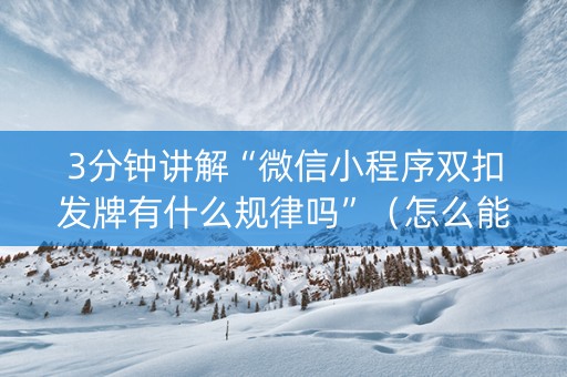 3分钟讲解“微信小程序双扣发牌有什么规律吗”（怎么能让牌好一点)