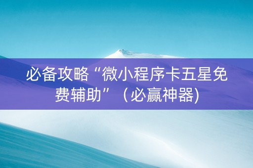 必备攻略“微小程序卡五星免费辅助”（必赢神器)