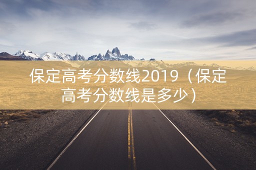 保定高考分数线2019（保定高考分数线是多少）