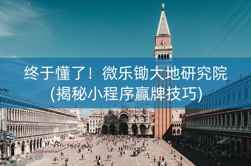 终于懂了！微乐锄大地研究院(揭秘小程序赢牌技巧)