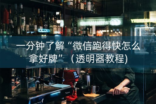 一分钟了解“微信跑得快怎么拿好牌”（透明器教程)