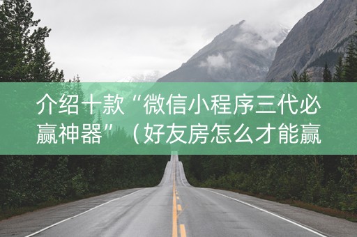 介绍十款“微信小程序三代必赢神器”（好友房怎么才能赢)