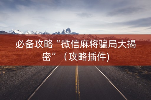 必备攻略“微信麻将骗局大揭密”（攻略插件)
