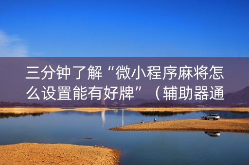 三分钟了解“微小程序麻将怎么设置能有好牌”（辅助器通用版)