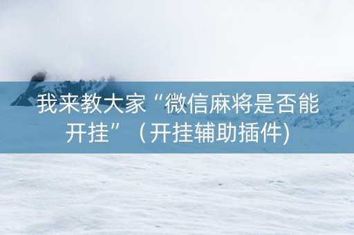 我来教大家“微信麻将是否能开挂”（开挂辅助插件)