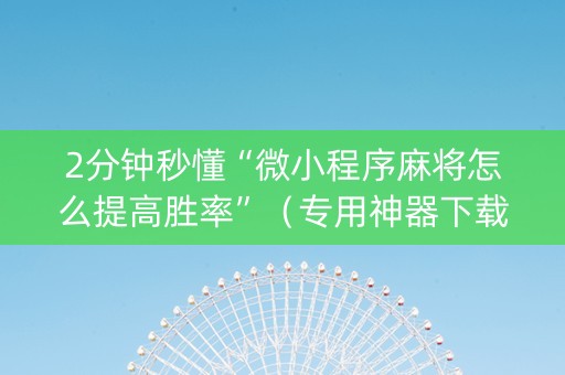 2分钟秒懂“微小程序麻将怎么提高胜率”（专用神器下载)